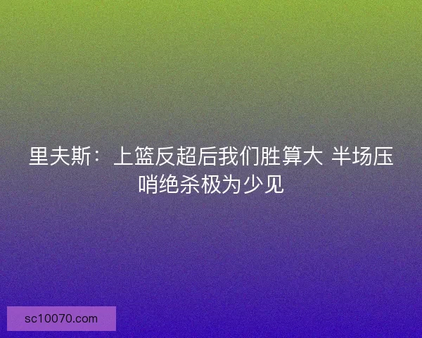 里夫斯：上篮反超后我们胜算大 半场压哨绝杀极为少见